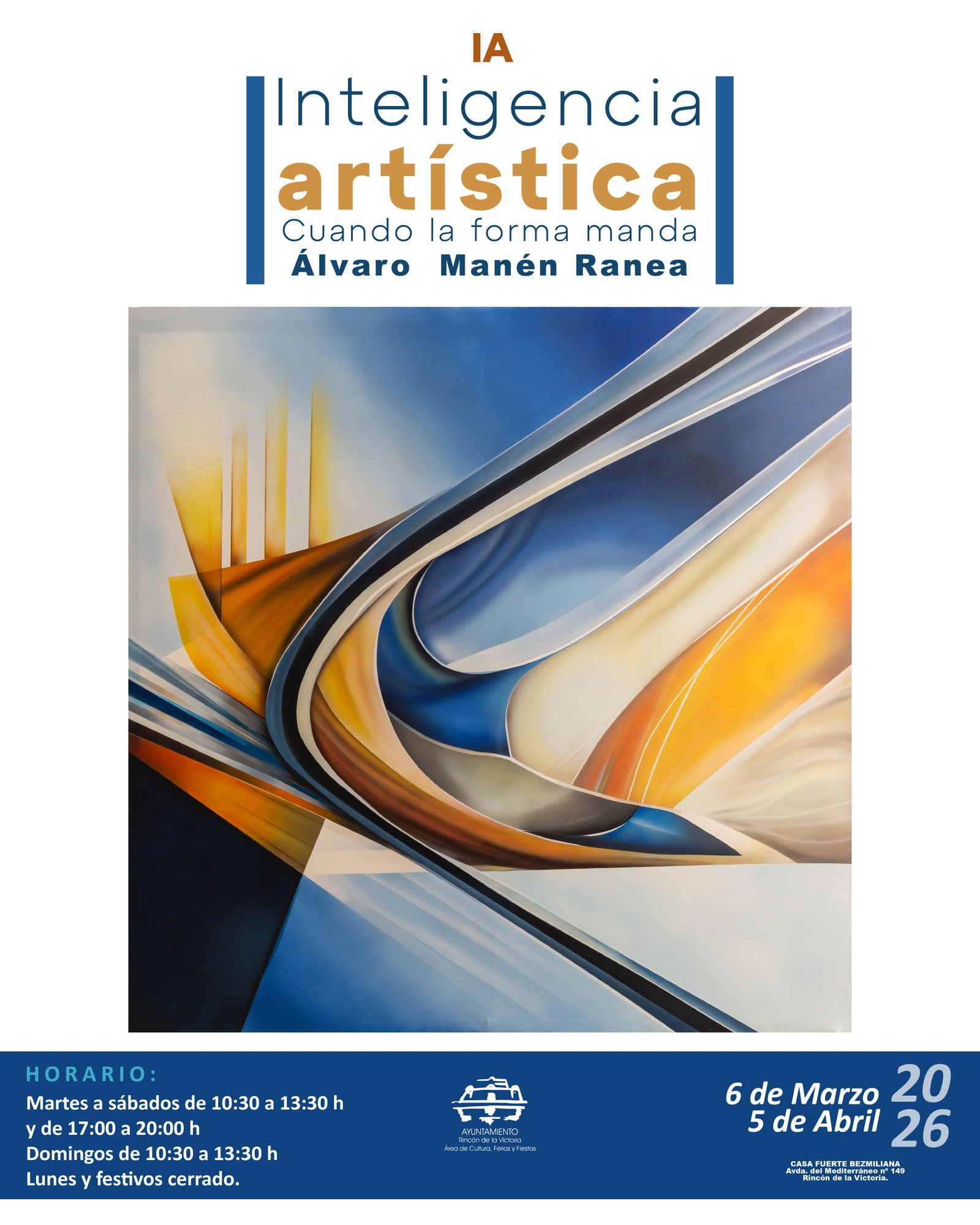 Cartel de exposición artística. Texto principal en la parte superior: “IA Inteligencia artística. Cuando la forma manda”. Autor: Álvaro Manén Ranea. En el centro aparece una imagen abstracta con formas curvas y dinámicas en tonos azules, blancos y amarillos, con efectos de luz y profundidad. En la parte inferior se indica el horario: Martes a sábados de 10:30 a 13:30 horas y de 17:00 a 20:00 horas. Domingos de 10:30 a 13:30 horas. Lunes y festivos cerrado. Fechas: del 6 de marzo al 5 de abril de 2026. Lugar: Casa Fuerte Bezmiliana, Avenida del Mediterráneo número 149, Rincón de la Victoria. Incluye el logotipo del Ayuntamiento de Rincón de la Victoria, Área de Cultura, Ferias y Fiestas.